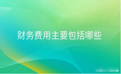 会计科目财务费用包括哪些 会计科目财务费用包括哪些