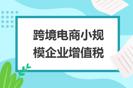 跨境电商小规模企业增值税