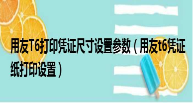 用友t6打印凭证尺寸设置参数 用友t6打印凭证尺寸设置参数