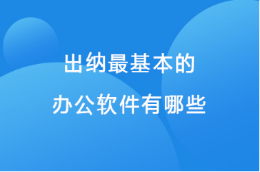 出纳最基本的办公软件有哪些 出纳最基本的办公软件有哪些