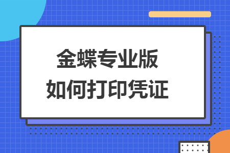 金蝶专业版怎么打印凭证 金蝶专业版怎么打印凭证