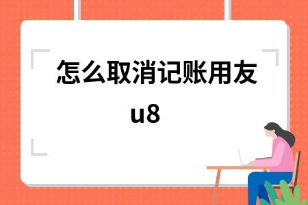 用友u8取消记账怎么操作