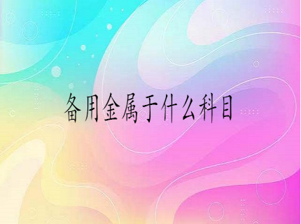备用金属于什么会计科目 备用金属于什么会计科目