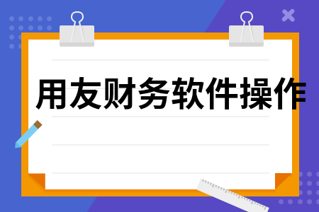 用友软件财务软件具体操作