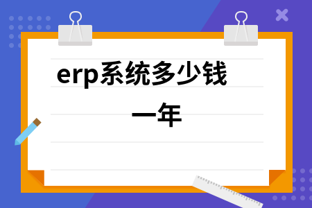 erp系统一年多少钱 erp系统一年多少钱