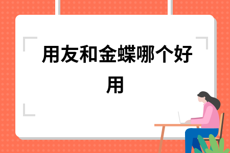 金蝶和用友软件哪个好 金蝶和用友软件哪个好