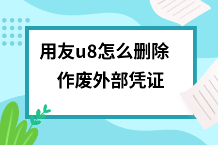 用友u8怎么删除作废外部凭证