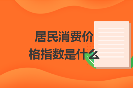 居民消费价格指数是什么 居民消费价格指数是什么