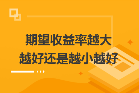 期望收益率越大越好还是越小越好