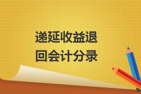 递延收益退回会计分录 递延收益退回会计分录