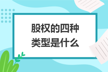 股权的四种类型是什么 股权的四种类型是什么