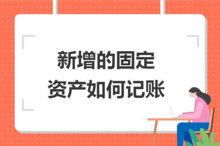 新增的固定资产如何记账 新增的固定资产如何记账