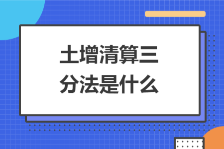 土增清算三分法是什么 土增清算三分法是什么