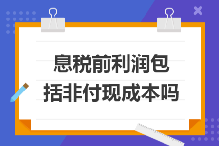 息税前利润包括非付现成本吗 息税前利润包括非付现成本吗