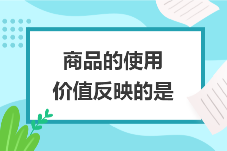 商品的使用价值反映的是