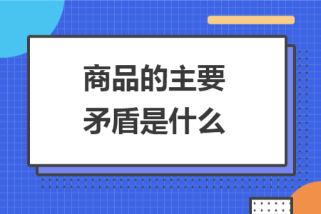 商品的主要矛盾是什么
