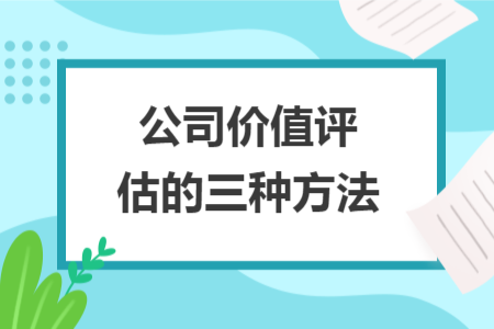 公司价值评估的三种方法 公司价值评估的三种方法