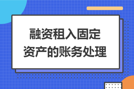 融资租入固定资产的账务处理 融资租入固定资产的账务处理
