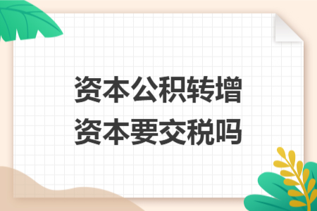资本公积转增资本要交税吗