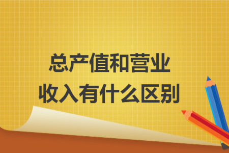 总产值和营业收入有什么区别