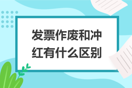 发票作废和冲红有什么区别