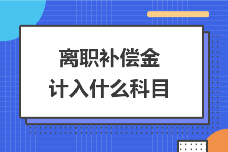 离职补偿金计入什么科目 离职补偿金计入什么科目
