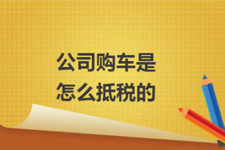 公司购车是怎么抵税的