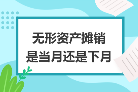 无形资产摊销是当月还是下月 无形资产摊销是当月还是下月