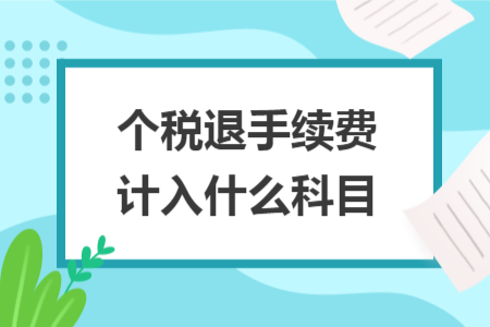 个税退手续费计入什么科目 个税退手续费计入什么科目