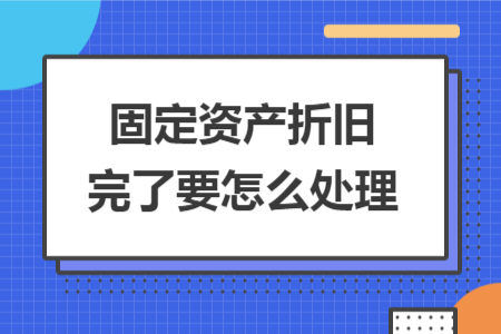 固定资产折旧完了要怎么处理
