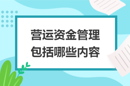 营运资金管理包括哪些内容 营运资金管理包括哪些内容
