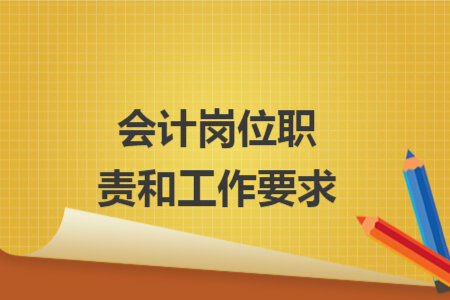 会计岗位职责和工作要求 会计岗位职责和工作要求