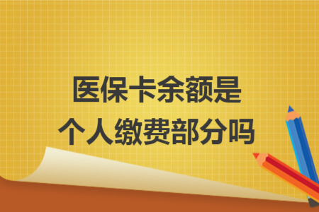 医保卡余额是个人缴费部分吗 医保卡余额是个人缴费部分吗