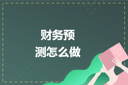 财务预测怎么做 财务预测怎么做