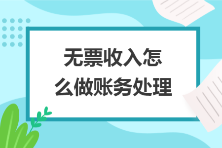 无票收入怎么做账务处理 无票收入怎么做账务处理