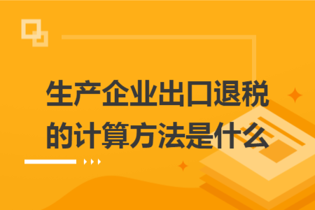 生产企业出口退税的计算方法是什么