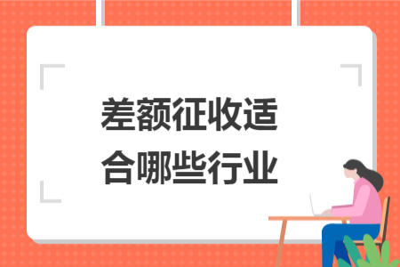 差额征收适合哪些行业 差额征收适合哪些行业