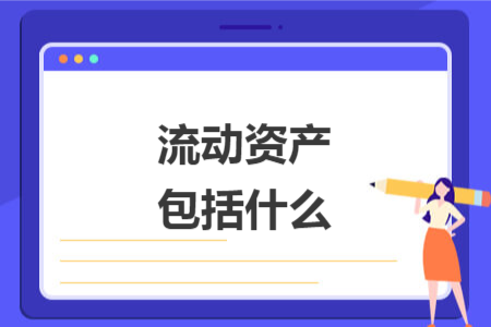 流动资产包括什么 流动资产包括什么