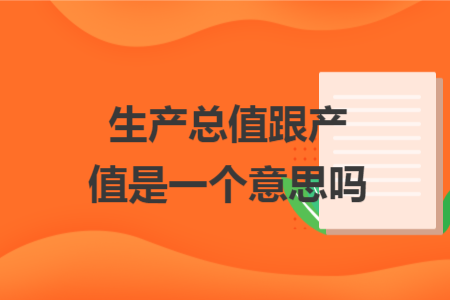 生产总值跟产值是一个意思吗
