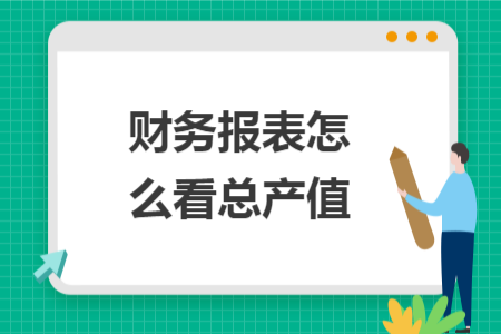 财务报表怎么看总产值