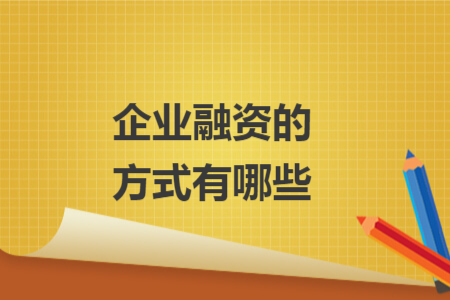 企业融资的方式有哪些 企业融资的方式有哪些