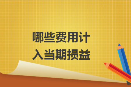 哪些费用计入当期损益