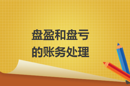 盘盈和盘亏的账务处理 盘盈和盘亏的账务处理