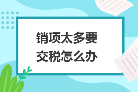 销项太多要交税怎么办