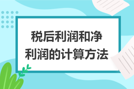 税后利润和净利润的计算方法 税后利润和净利润的计算方法
