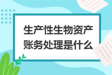 生产性生物资产账务处理是什么