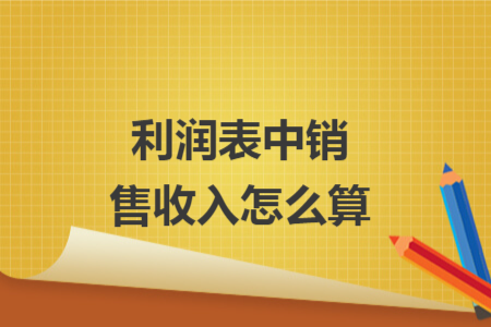 利润表中销售收入怎么算
