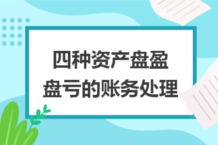 四种资产盘盈盘亏的账务处理