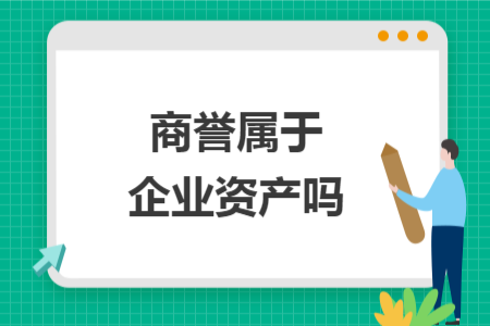 商誉属于企业资产吗 商誉属于企业资产吗