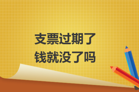 支票过期了钱就没了吗